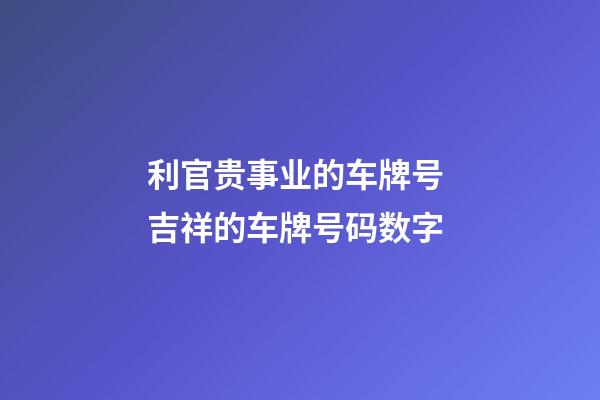 利官贵事业的车牌号 吉祥的车牌号码数字